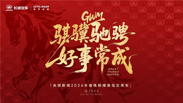 长城汽车成为央视新闻2026年春晚新媒体指定用车，硬核护航彰显品牌实力